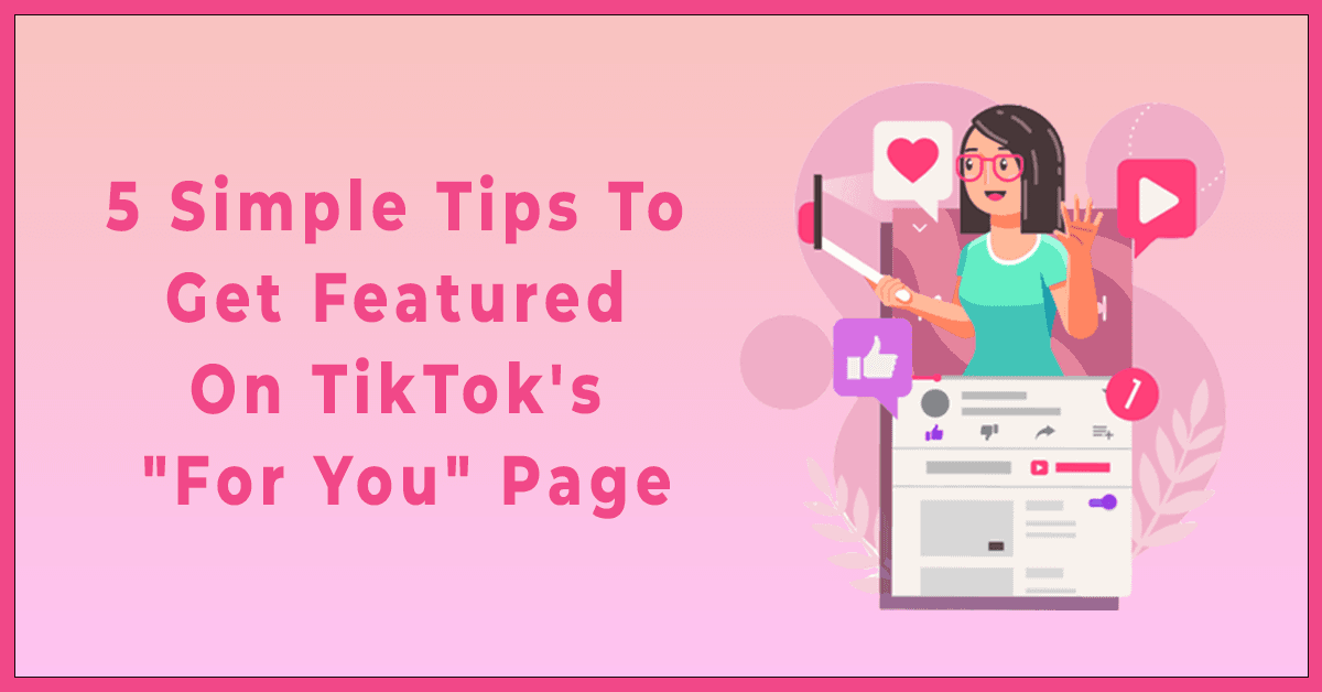 5 Simple Tips to Get Featured on TikTok's For You Page